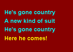He's gone country
A new kind of suit

He's gone country
Here he comes!