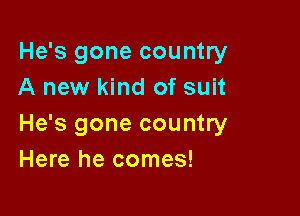 He's gone country
A new kind of suit

He's gone country
Here he comes!