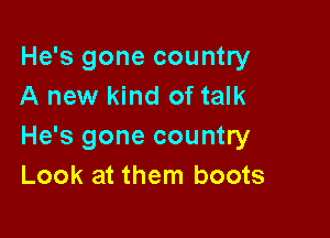 He's gone country
A new kind of talk

He's gone country
Look at them boots