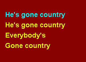 He's gone country
He's gone country

Everybody's
Gone country