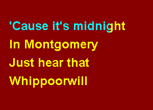 'Cause it's midnight
In Montgomery

Just hear that
Whippoorwill