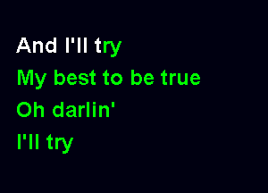 And I'll try
My best to be true

Oh darlin'
I'll try