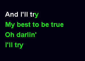 And I'll try
My best to be true

Oh darlin'
I'll try