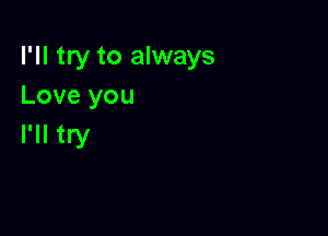 I'll try to always
Love you

I'll try