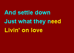 And settle down
Just what they need

Livin' on love