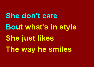 She don't care
Bout what's in style

She just likes
The way he smiles