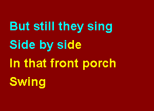 But still they sing
Side by side

In that front porch
Swing
