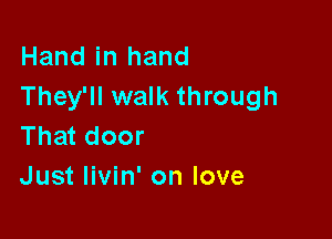 Hand in hand
They'll walk through

That door
Just livin' on love