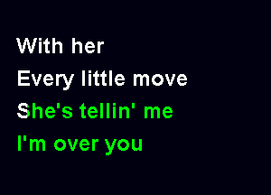 With her
Every little move

She's tellin' me
I'm over you