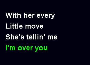 With her every
Little move

She's tellin' me
I'm over you