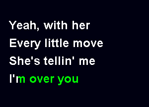 Yeah, with her
Every little move

She's tellin' me
I'm over you