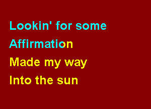 Lookin' for some
Affirmation

Made my way
Into the sun