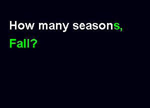 How many seasons,
Fall?