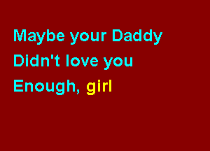 lWaybeyourDaddy
Didn't love you

Enough, girl