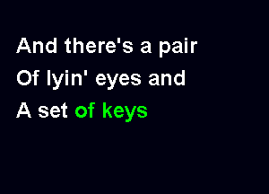 And there's a pair
Of Iyin' eyes and

A set of keys