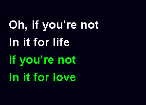 Oh, if you're not
InitforlHe

If you're not
In it for love