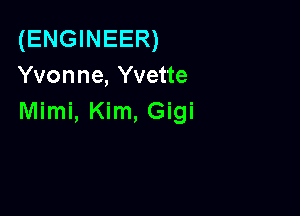 (ENGINEER)
Yvonne, Yvette

Mimi, Kim, Gigi