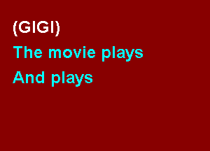 (GIGI)
The movie plays

And plays