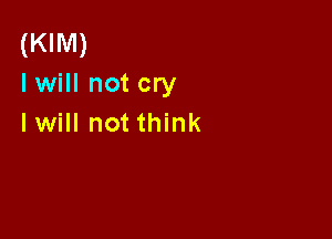 (KIM)
I will not cry

lwill not think