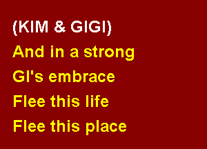 (NM Gmn
And in a strong

Gl's embrace
Flee this life
Flee this place