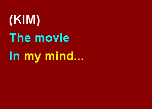 (KIM)
The movie

In my mind...