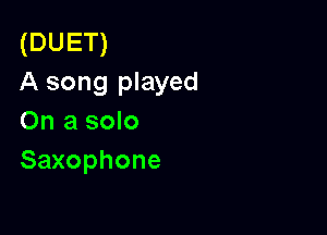(DUET)
A song played

On a solo
Saxophone