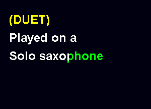 (DUET)
Played on a

Solo saxophone