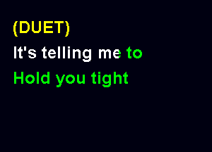 (DUET)
It's telling me to

Hold you tight