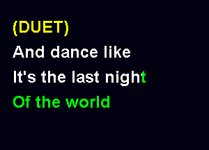 (DUET)
And dance like

It's the last night
Of the world