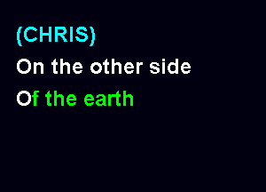(CHRIS)
On the other side

Of the earth