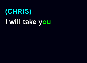 (CHRIS)
I will take you