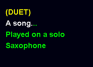 (DUET)
A song...

Played on a solo
Saxophone