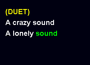 (DUET)
A crazy sound

A lonely sound