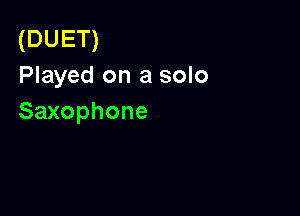 (DUET)
Played on a solo

Saxophone