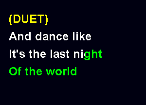 (DUET)
And dance like

It's the last night
Of the world