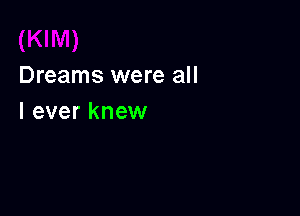 Dreams were all

I ever knew
