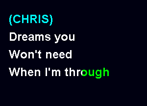 (CHRIS)
Dreams you

Won't need
When I'm through