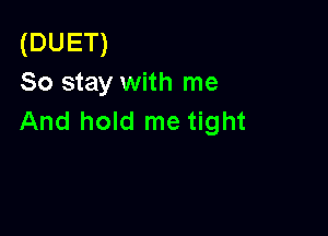 (DUET)
So stay with me

And hold me tight