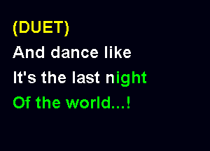 (DUET)
And dance like

It's the last night
Of the world...!