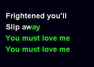 Frightened you'll
Slip away

You must love me
You must love me