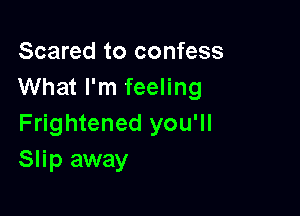 Scared to confess
What I'm feeling

Frightened you'll
Slip away