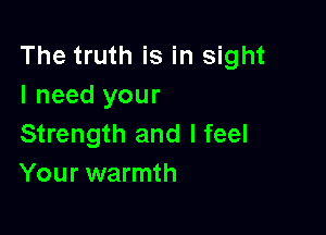 The truth is in sight
I need your

Strength and I feel
Your warmth