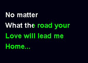 No matter
What the road your

Love will lead me
Home...