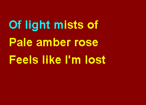 Of light mists of
Pale amber rose

Feels like I'm lost