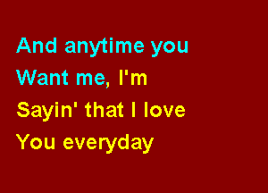 And anytime you
Want me, I'm

Sayin' that I love
You everyday