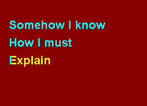 Somehow I know
Howl must

Explain
