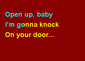 Open up, baby
I'm gonna knock

On your door...