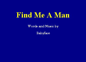 Find IVIe A Man

Worda and Muuc by

Babyfaoc