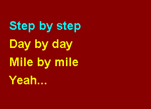 Step by step
Day by day

Mile by mile
Yeah...