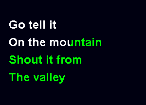 Go tell it
On the mountain

Shout it from
The valley